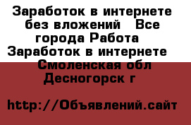 Заработок в интернете без вложений - Все города Работа » Заработок в интернете   . Смоленская обл.,Десногорск г.